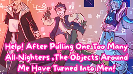Help! After Pulling One Too Many All-Nighters, The Objects Around Me Have Turned Into Men!