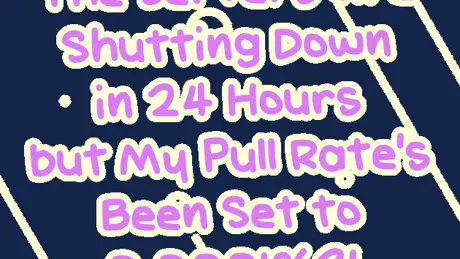 The Servers Are Shutting Down in 24 Hours but My Pull Rate's Been Set to 0.0001%?!