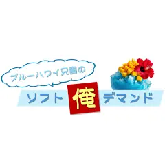 ブルーハワイ兄貴のソフト俺デマンド
