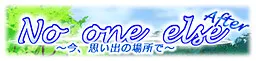 No one else After　～今、思い出の場所で～