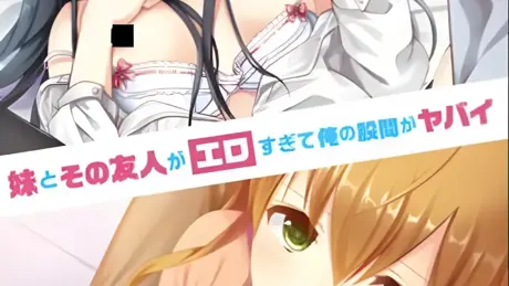 妹とその友人がエロすぎて俺の股間がヤバイ