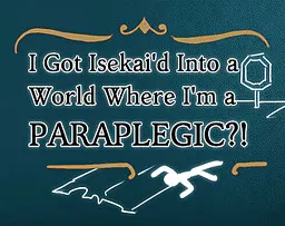 I Got Isekai'd Into A World Where I'm A Paraplegic?!