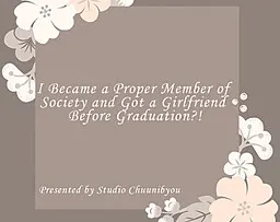 I Became a Proper Member of Society and Got a Girlfriend Before Graduation?!