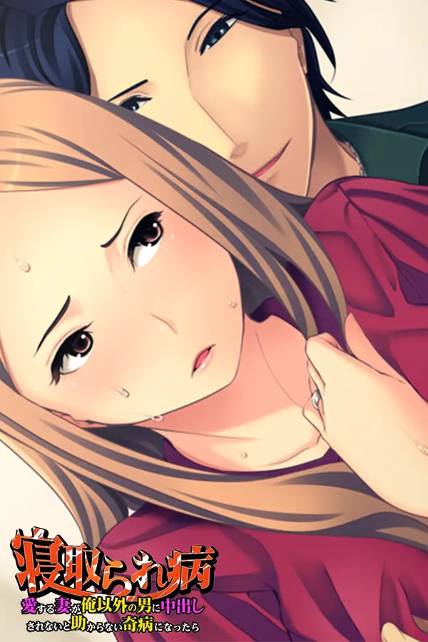 寝取られ病~愛する妻が俺以外の男に中出しされないと助からない奇病になったら~