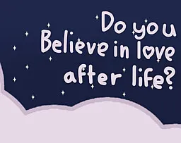 Do you believe in love after life?