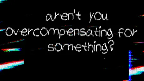Aren't you overcompensating for something?