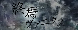 終焉ヴァニタス