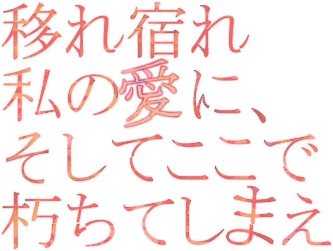 移れ宿れ私の愛に、そしてここで朽ちてしまえ