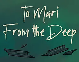 To Mari, From the Deep