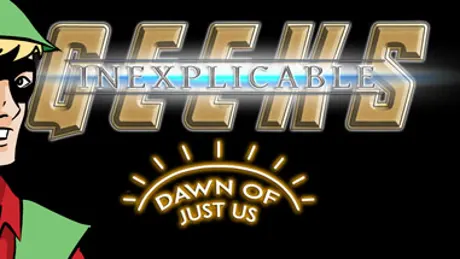 Inexplicable Geeks: Dawn of Just Us