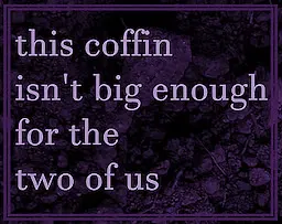 this coffin isn't big enough for the two of us
