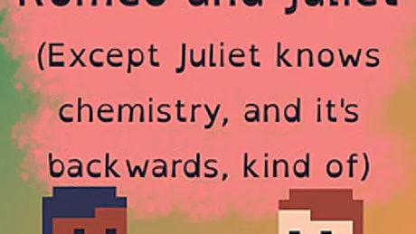 Romeo and Juliet (Except Juliet knows chemistry, and it's backwards, kind of)