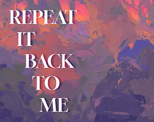 REPEAT IT BACK TO ME