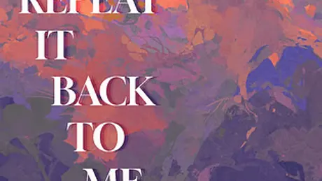 REPEAT IT BACK TO ME