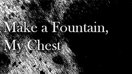 Make a Fountain, My Chest