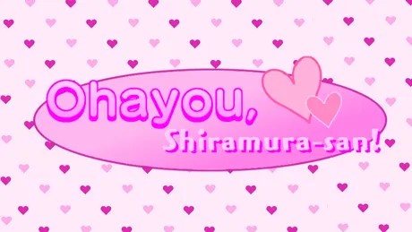 Ohayou, Shiramura-san!