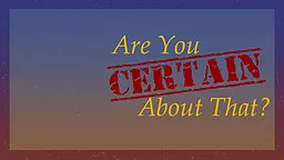 Are You Certain About That?