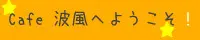 Cafe 波風へ ようこそ