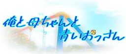 俺と母ちゃんと青いおっさん