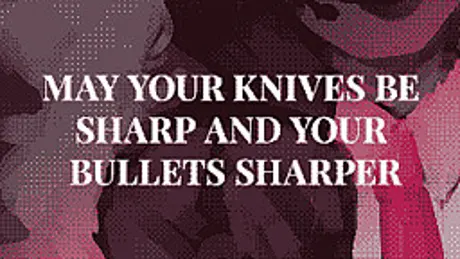 may your knives be sharp and your bullets sharper