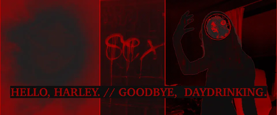 Hello, Harley. // Goodbye, Daydrinking.