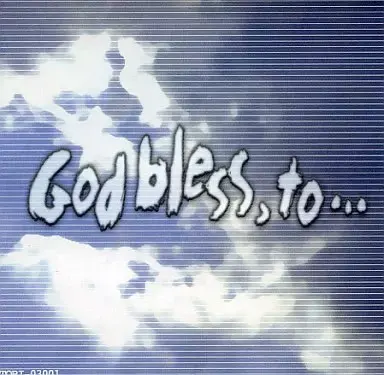 GOD BLESS, TO…