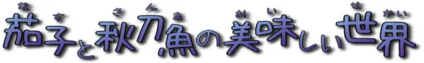 茄子と秋刀魚の美味しい世界