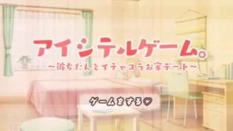 アイシテルゲーム。～彼女たんとイチャコラお家デート～