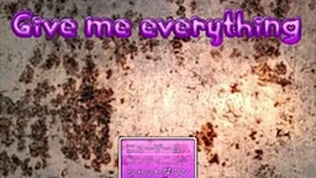 Give me everything