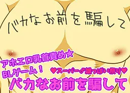 バカなお前を騙して