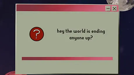 hey the world is ending anyone up?